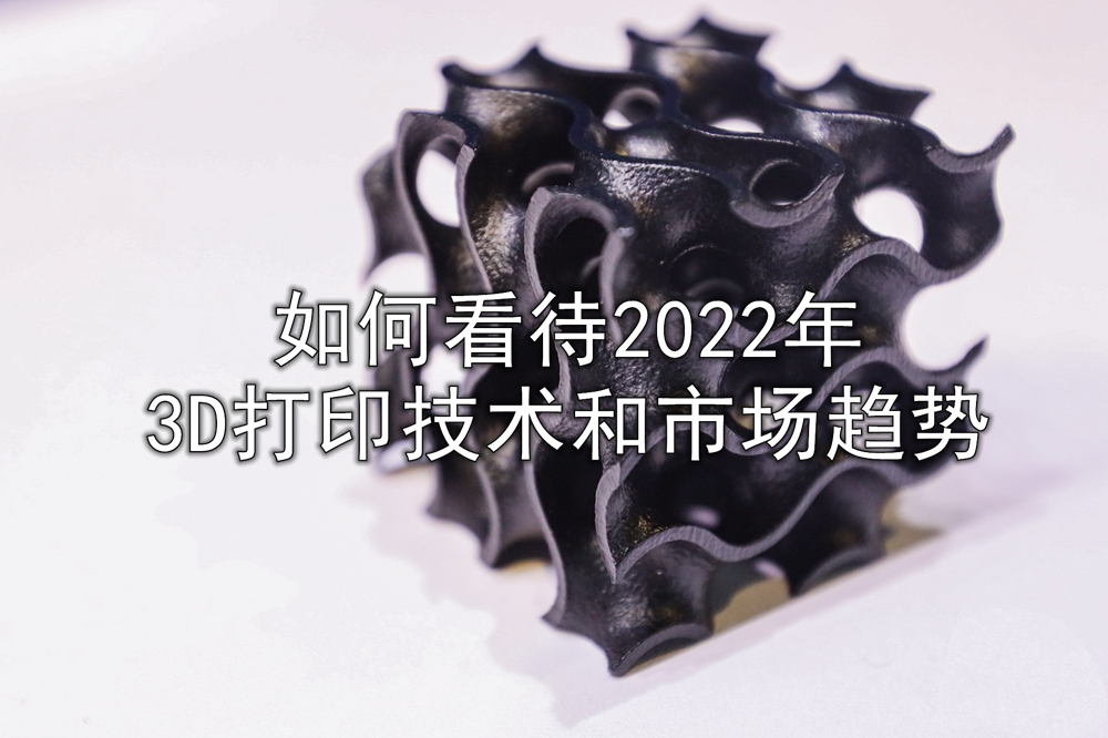 12位3D打印企業(yè)大咖如何看待2022年的技術(shù)和市場趨勢